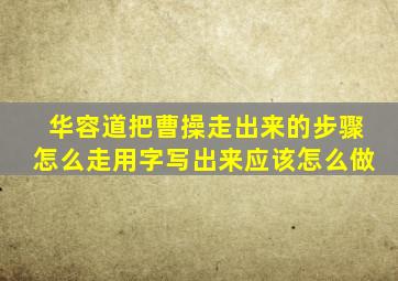 华容道把曹操走出来的步骤怎么走用字写出来应该怎么做