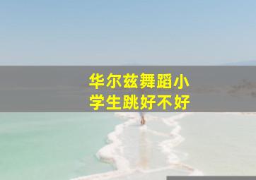 华尔兹舞蹈小学生跳好不好