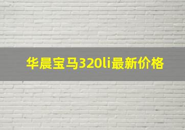 华晨宝马320li最新价格