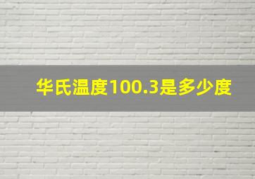 华氏温度100.3是多少度