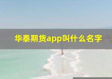 华泰期货app叫什么名字