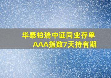 华泰柏瑞中证同业存单AAA指数7天持有期