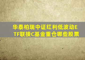 华泰柏瑞中证红利低波动ETF联接C基金重仓哪些股票