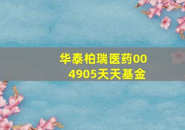 华泰柏瑞医药004905天天基金