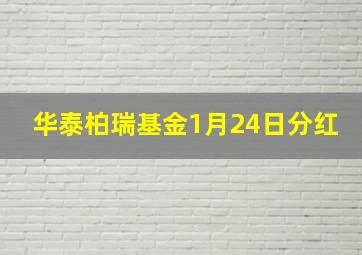 华泰柏瑞基金1月24日分红