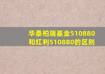 华泰柏瑞基金510880和红利510880的区别