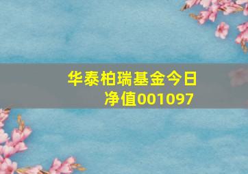 华泰柏瑞基金今日净值001097