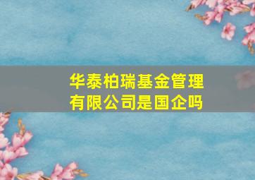 华泰柏瑞基金管理有限公司是国企吗