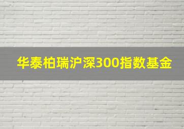 华泰柏瑞沪深300指数基金