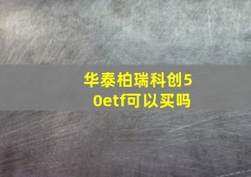 华泰柏瑞科创50etf可以买吗