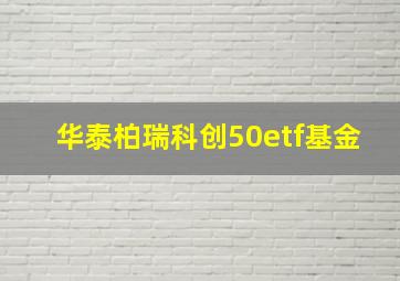 华泰柏瑞科创50etf基金