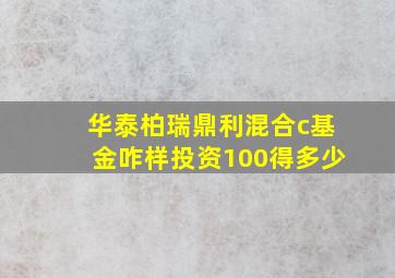 华泰柏瑞鼎利混合c基金咋样投资100得多少