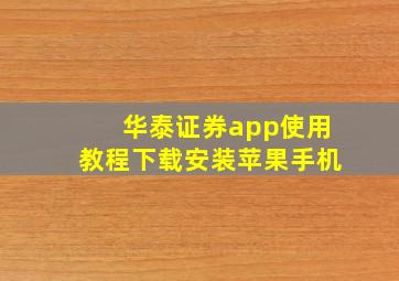 华泰证券app使用教程下载安装苹果手机