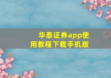 华泰证券app使用教程下载手机版