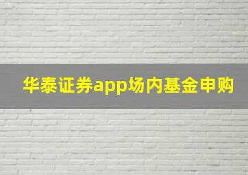 华泰证券app场内基金申购