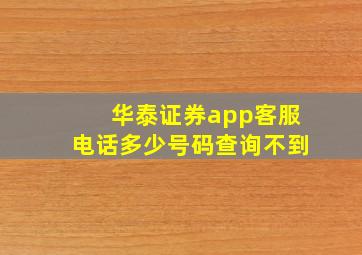 华泰证券app客服电话多少号码查询不到