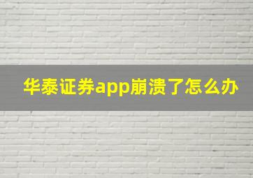 华泰证券app崩溃了怎么办