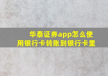 华泰证券app怎么使用银行卡转账到银行卡里