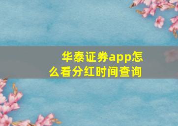 华泰证券app怎么看分红时间查询