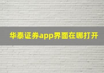 华泰证券app界面在哪打开