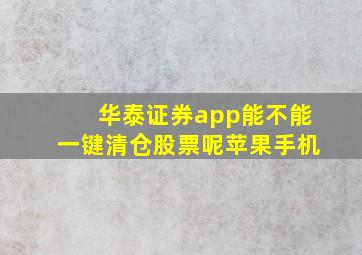 华泰证券app能不能一键清仓股票呢苹果手机