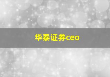 华泰证券ceo