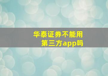 华泰证券不能用第三方app吗