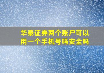 华泰证券两个账户可以用一个手机号吗安全吗