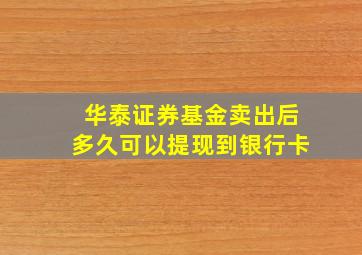 华泰证券基金卖出后多久可以提现到银行卡