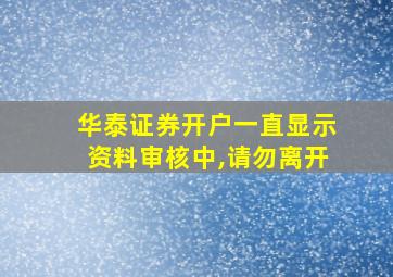 华泰证券开户一直显示资料审核中,请勿离开