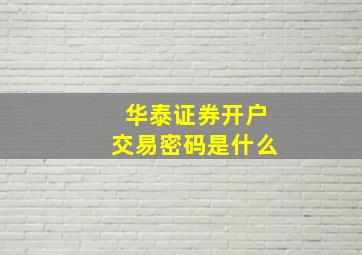 华泰证券开户交易密码是什么