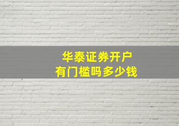 华泰证券开户有门槛吗多少钱