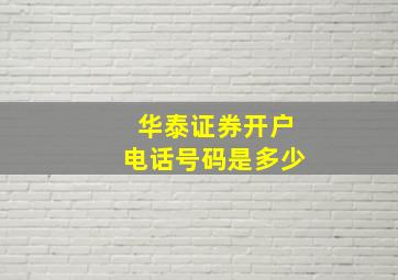 华泰证券开户电话号码是多少