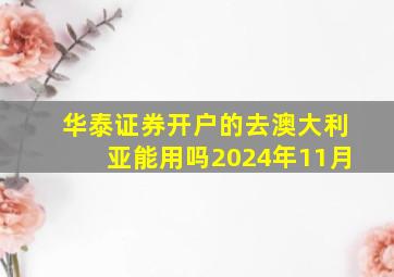 华泰证券开户的去澳大利亚能用吗2024年11月