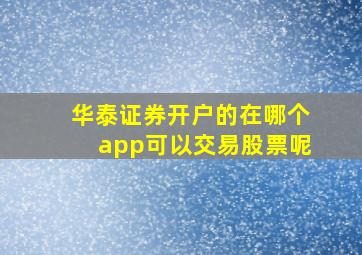 华泰证券开户的在哪个app可以交易股票呢