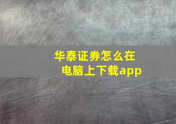 华泰证券怎么在电脑上下载app