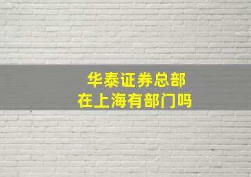 华泰证券总部在上海有部门吗