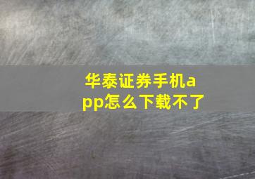 华泰证券手机app怎么下载不了