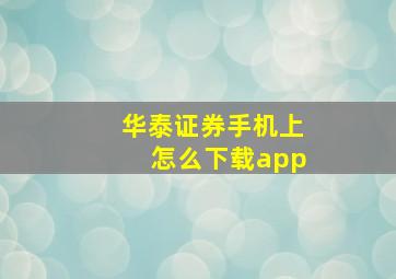 华泰证券手机上怎么下载app