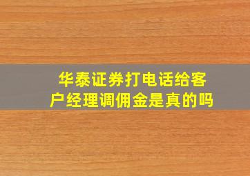 华泰证券打电话给客户经理调佣金是真的吗