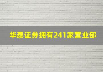 华泰证券拥有241家营业部