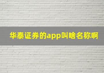 华泰证券的app叫啥名称啊