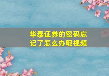 华泰证券的密码忘记了怎么办呢视频