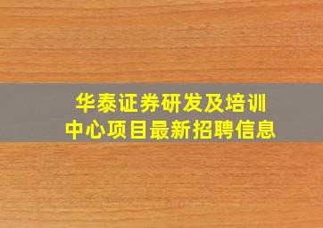 华泰证券研发及培训中心项目最新招聘信息