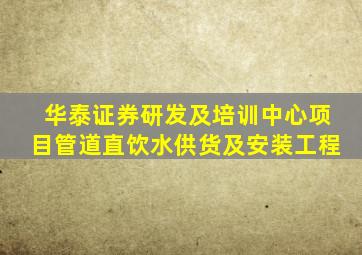 华泰证券研发及培训中心项目管道直饮水供货及安装工程