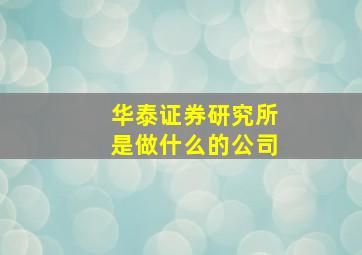 华泰证券研究所是做什么的公司