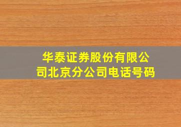 华泰证券股份有限公司北京分公司电话号码