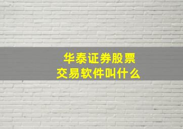 华泰证券股票交易软件叫什么