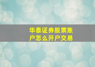 华泰证券股票账户怎么开户交易