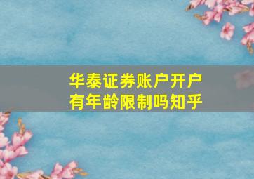 华泰证券账户开户有年龄限制吗知乎